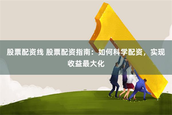 股票配资线 股票配资指南：如何科学配资，实现收益最大化