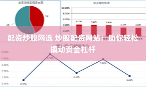 配资炒股网选 炒股配资网站：助你轻松撬动资金杠杆