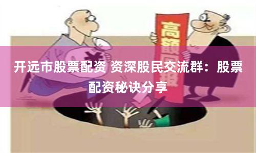 开远市股票配资 资深股民交流群：股票配资秘诀分享