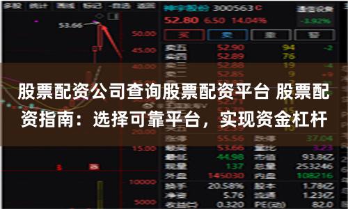 股票配资公司查询股票配资平台 股票配资指南：选择可靠平台，实现资金杠杆