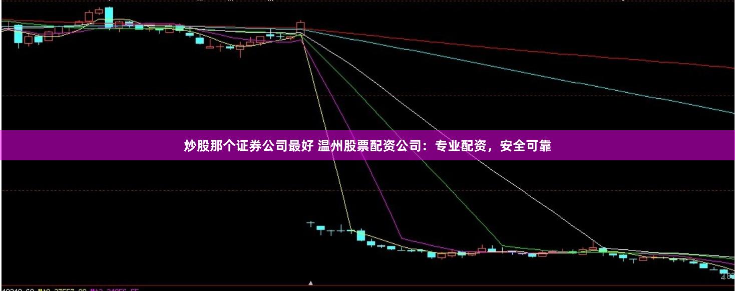炒股那个证券公司最好 温州股票配资公司：专业配资，安全可靠