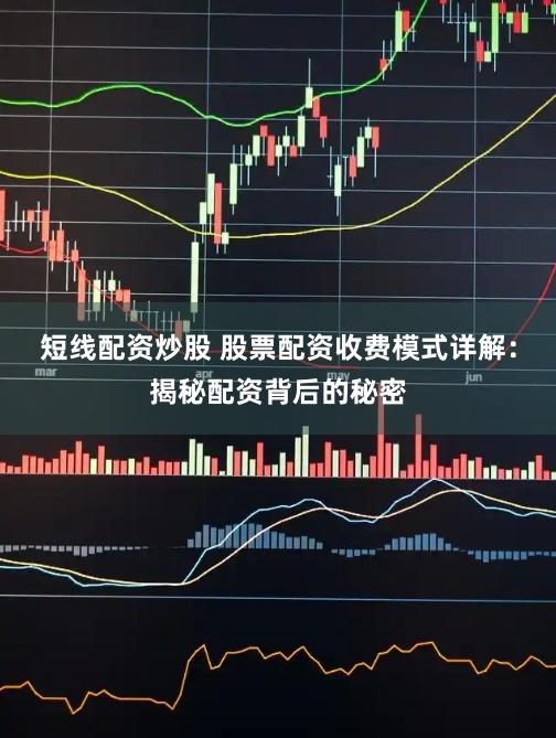 短线配资炒股 股票配资收费模式详解：揭秘配资背后的秘密
