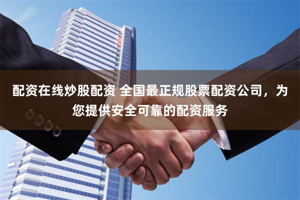 配资在线炒股配资 全国最正规股票配资公司，为您提供安全可靠的配资服务