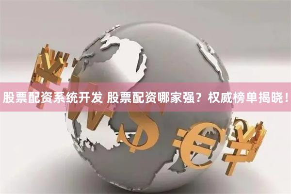 股票配资系统开发 股票配资哪家强？权威榜单揭晓！