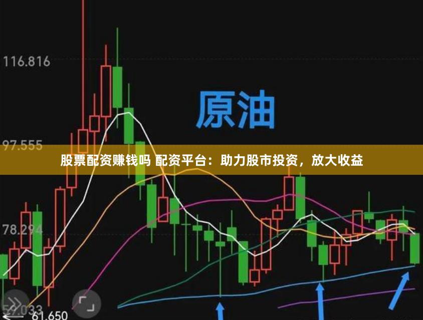 股票配资赚钱吗 配资平台：助力股市投资，放大收益